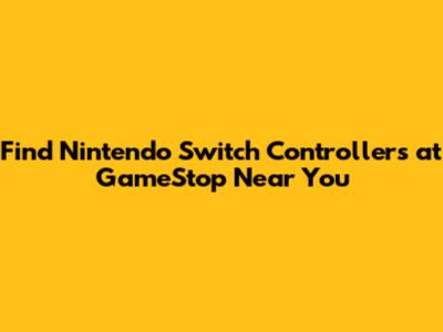 Find Nintendo Switch Controllers at GameStop Near You