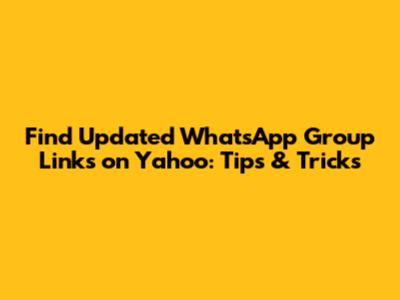 Find Updated WhatsApp Group Links on Yahoo: Tips & Tricks