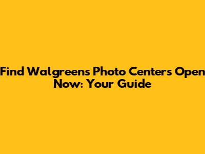 Find Walgreens Photo Centers Open Now: Your Guide