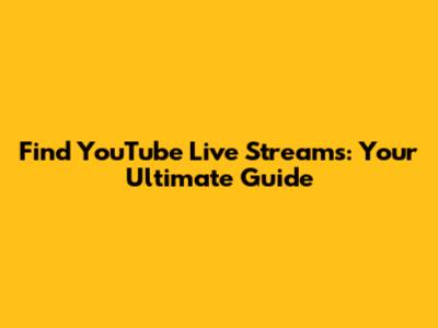 Find YouTube Live Streams: Your Ultimate Guide