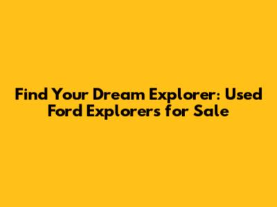 Find Your Dream Explorer: Used Ford Explorers for Sale