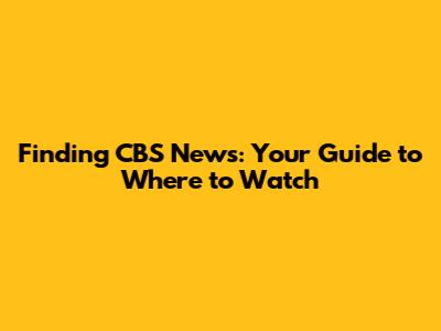 Finding CBS News: Your Guide to Where to Watch