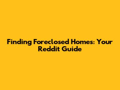Finding Foreclosed Homes: Your Reddit Guide