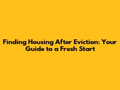 Finding Housing After Eviction: Your Guide to a Fresh Start