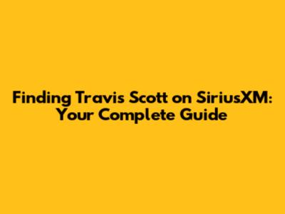 Finding Travis Scott on SiriusXM: Your Complete Guide