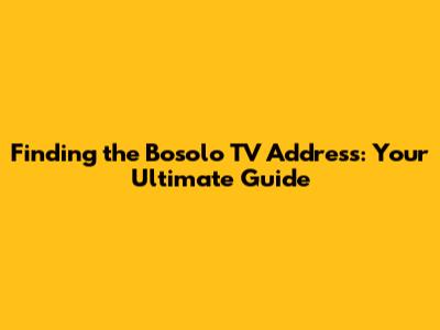 Finding the Bosolo TV Address: Your Ultimate Guide
