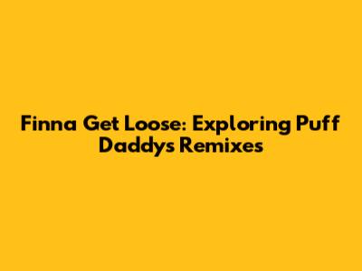 Finna Get Loose: Exploring Puff Daddy's Remixes