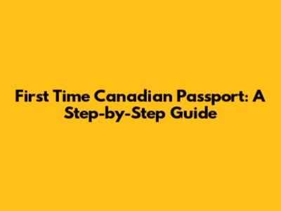 First Time Canadian Passport: A Step-by-Step Guide