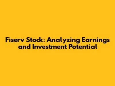 Fiserv Stock: Analyzing Earnings and Investment Potential
