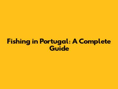 Fishing in Portugal: A Complete Guide
