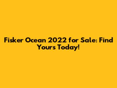 Fisker Ocean 2022 for Sale: Find Yours Today!