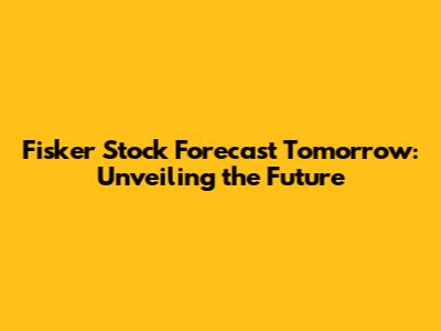Fisker Stock Forecast Tomorrow: Unveiling the Future