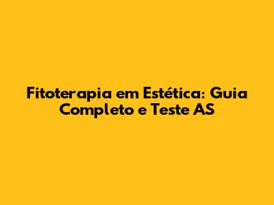Fitoterapia em Estética: Guia Completo e Teste AS