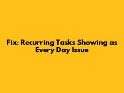 Fix: Recurring Tasks Showing as 'Every Day' Issue
