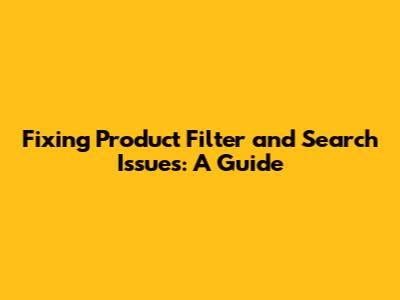 Fixing Product Filter and Search Issues: A Guide
