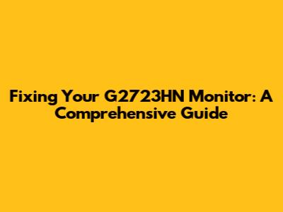 Fixing Your G2723HN Monitor: A Comprehensive Guide