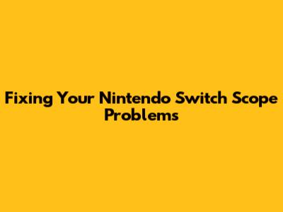 Fixing Your Nintendo Switch Scope Problems