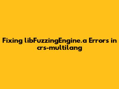 Fixing libFuzzingEngine.a Errors in crs-multilang