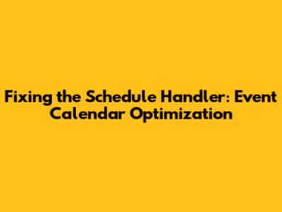 Fixing the Schedule Handler: Event Calendar Optimization