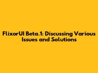 FlixorUI Beta.1: Discussing Various Issues and Solutions