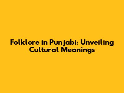 Folklore in Punjabi: Unveiling Cultural Meanings