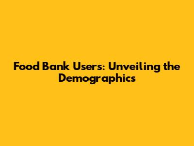 Food Bank Users: Unveiling the Demographics