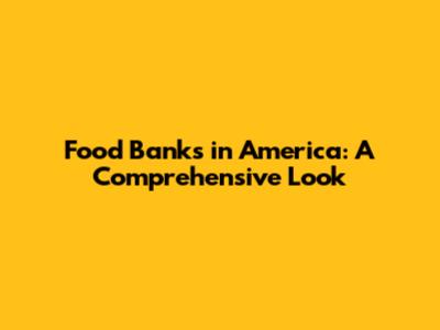 Food Banks in America: A Comprehensive Look