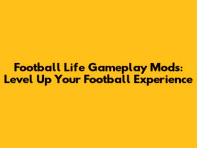 Football Life Gameplay Mods: Level Up Your Football Experience