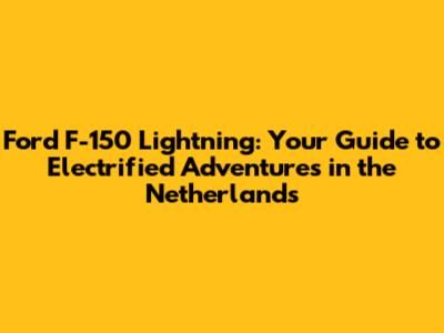 Ford F-150 Lightning: Your Guide to Electrified Adventures in the Netherlands