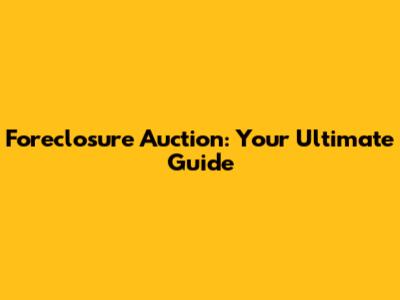 Foreclosure Auction: Your Ultimate Guide