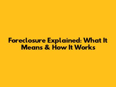 Foreclosure Explained: What It Means & How It Works