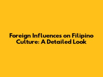 Foreign Influences on Filipino Culture: A Detailed Look