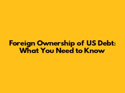 Foreign Ownership of US Debt: What You Need to Know