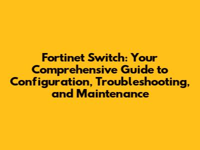 Fortinet Switch: Your Comprehensive Guide to Configuration, Troubleshooting, and Maintenance