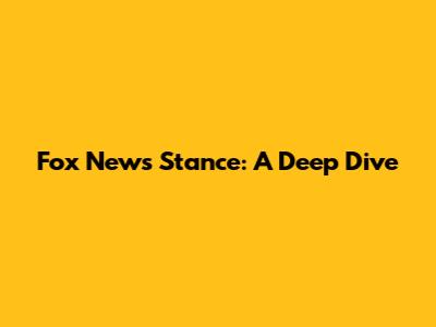 Fox News' Stance: A Deep Dive