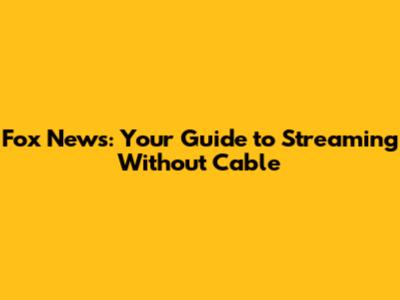 Fox News: Your Guide to Streaming Without Cable