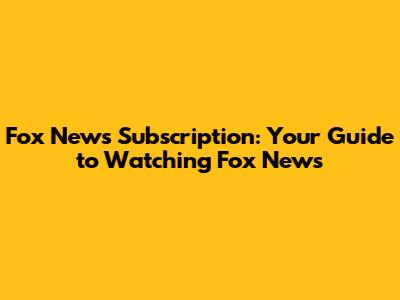 Fox News Subscription: Your Guide to Watching Fox News