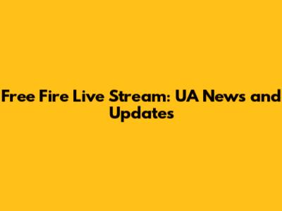 Free Fire Live Stream: UA News and Updates