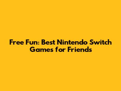 Free Fun: Best Nintendo Switch Games for Friends