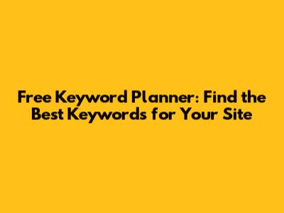 Free Keyword Planner: Find the Best Keywords for Your Site