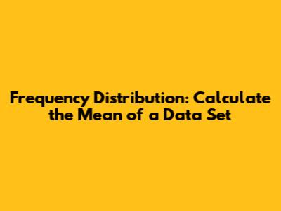 Frequency Distribution: Calculate the Mean of a Data Set