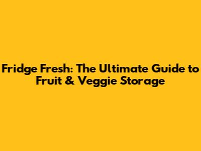 Fridge Fresh: The Ultimate Guide to Fruit & Veggie Storage