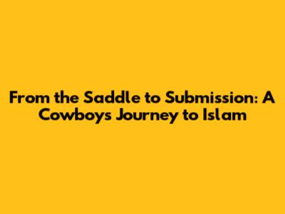 From the Saddle to Submission: A Cowboy's Journey to Islam