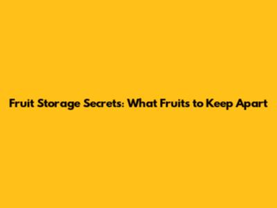 Fruit Storage Secrets: What Fruits to Keep Apart