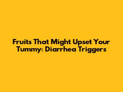 Fruits That Might Upset Your Tummy: Diarrhea Triggers