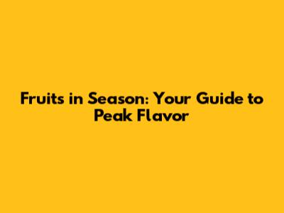 Fruits in Season: Your Guide to Peak Flavor