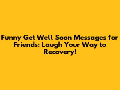 Funny Get Well Soon Messages for Friends: Laugh Your Way to Recovery!