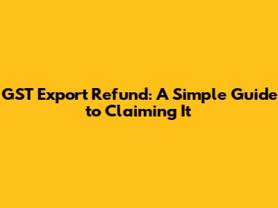 GST Export Refund: A Simple Guide to Claiming It