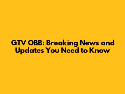 GTV OBB: Breaking News and Updates You Need to Know