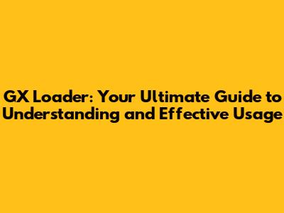 GX Loader: Your Ultimate Guide to Understanding and Effective Usage